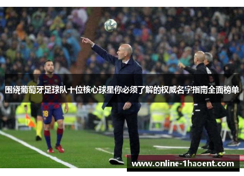 围绕葡萄牙足球队十位核心球星你必须了解的权威名字指南全面榜单